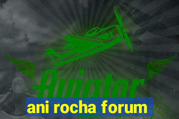 ani rocha forum